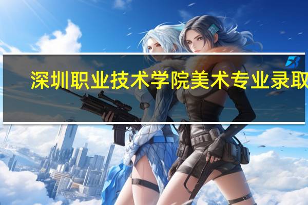 深圳职业技术学院美术专业录取线