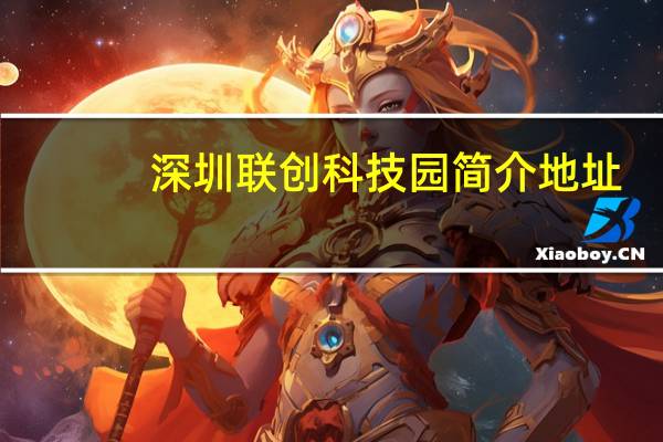 深圳联创科技园简介地址（深圳联创科技园简介）