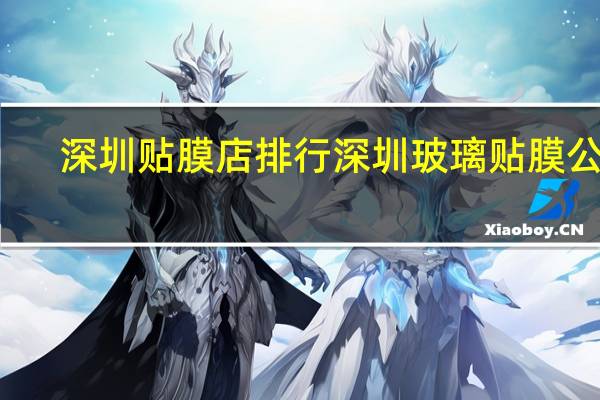 深圳贴膜店排行 深圳玻璃贴膜公司