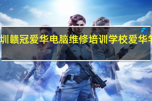 深圳赣冠爱华电脑维修培训学校爱华学校简介