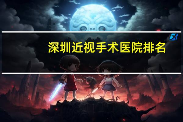 深圳近视手术医院排名，做眼睛近视手术，哪家医院好！求救！（深圳OR香港）