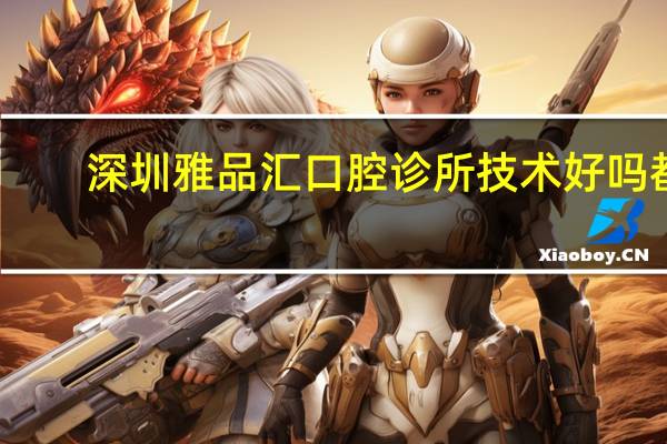 深圳雅品汇口腔诊所技术好吗都春辉医生技术一流！