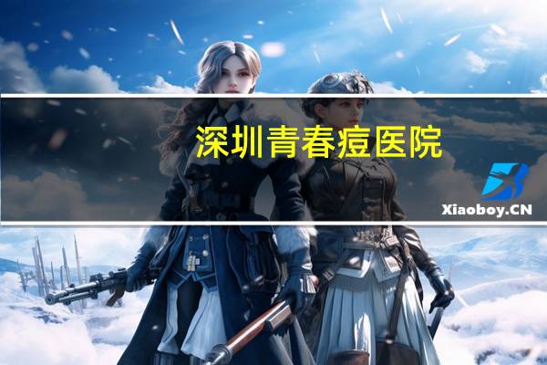 深圳青春痘医院，深圳较好的病理科医院有哪些