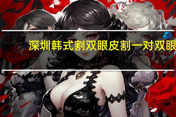 深圳韩式割双眼皮 割一对双眼皮要花多少钱