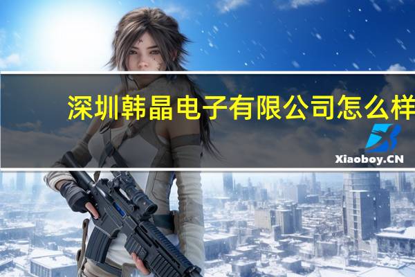 深圳韩晶电子有限公司怎么样