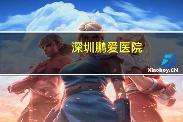 深圳鹏爱医院?鹏爱整形医院正规吗,是不是三甲医院呢
