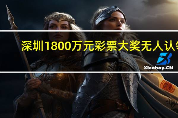 深圳1800万元彩票大奖无人认领：时间已经过去一个多月