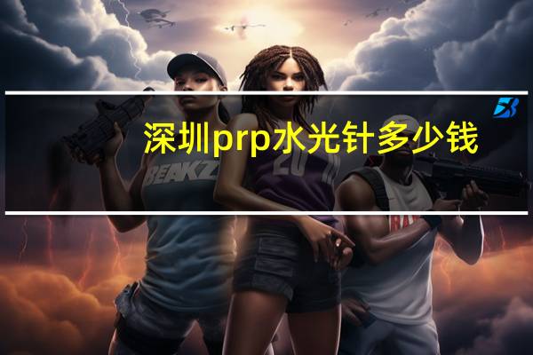 深圳prp水光针多少钱(水光针的效果是怎么样的)