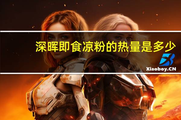 深晖 即食凉粉的热量是多少