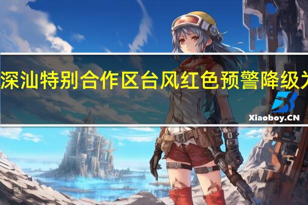 深汕特别合作区台风红色预警降级为蓝色