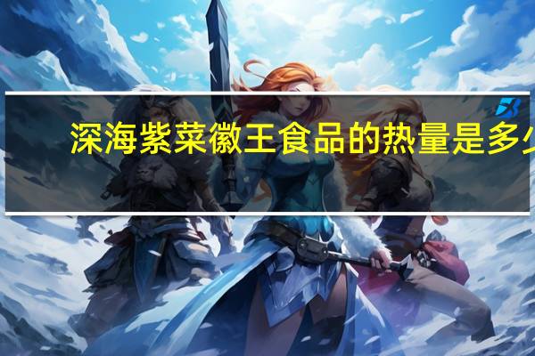 深海紫菜徽王食品的热量是多少