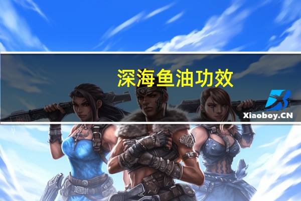深海鱼油 功效（深海鱼油简介）