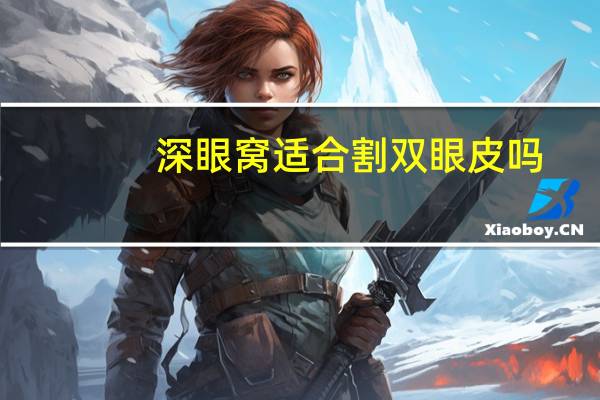 深眼窝适合割双眼皮吗,眼窝比较深合适做那种双眼皮