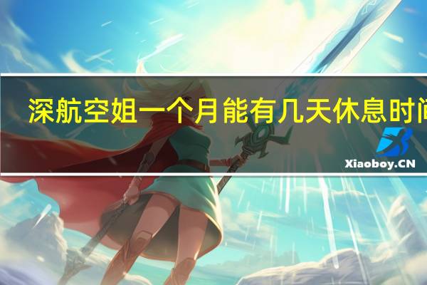 深航空姐一个月能有几天休息时间呢