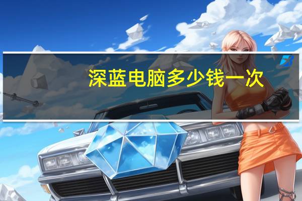 深蓝电脑多少钱一次(深蓝使用说明)