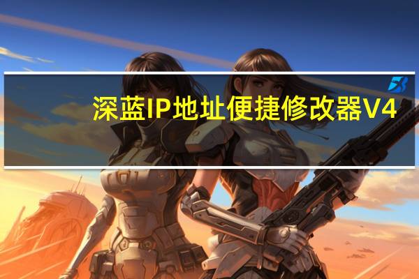 深蓝IP地址便捷修改器 V4.0 免费版（深蓝IP地址便捷修改器 V4.0 免费版功能简介）