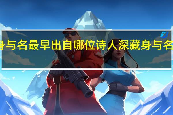 深藏身与名最早出自哪位诗人 深藏身与名出自哪首诗