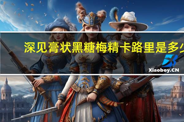 深见 膏状黑糖梅精卡路里是多少