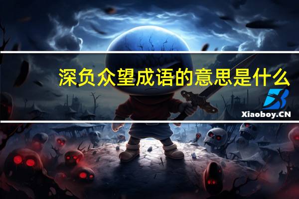 深负众望成语的意思是什么（深负众望的意思）