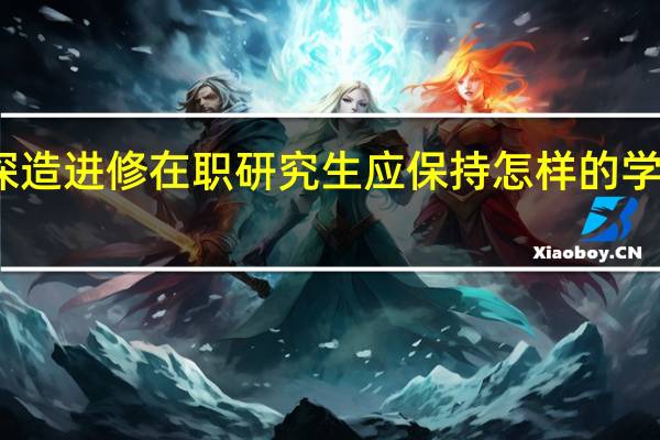 深造进修在职研究生应保持怎样的学习心态