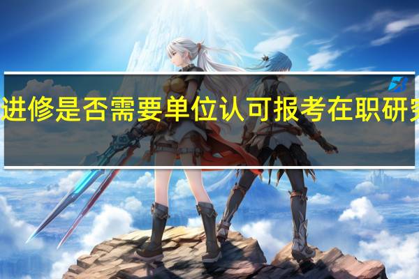 深造进修是否需要单位认可报考在职研究生的行为