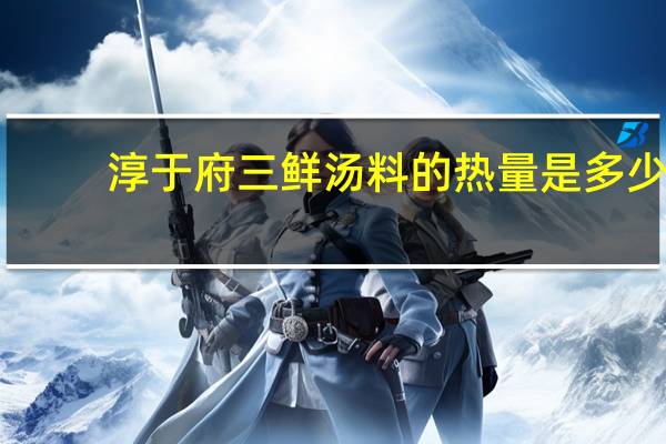 淳于府 三鲜汤料的热量是多少