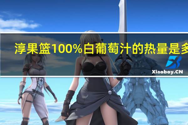 淳果篮100%白葡萄汁的热量是多少