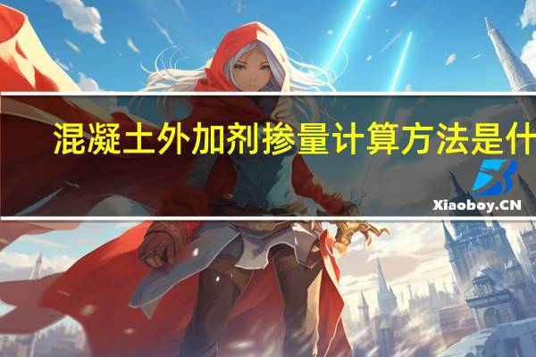 混凝土外加剂掺量计算方法是什么