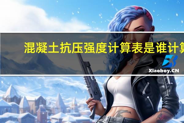 混凝土抗压强度计算表是谁计算(混凝土抗压强度计算公式)
