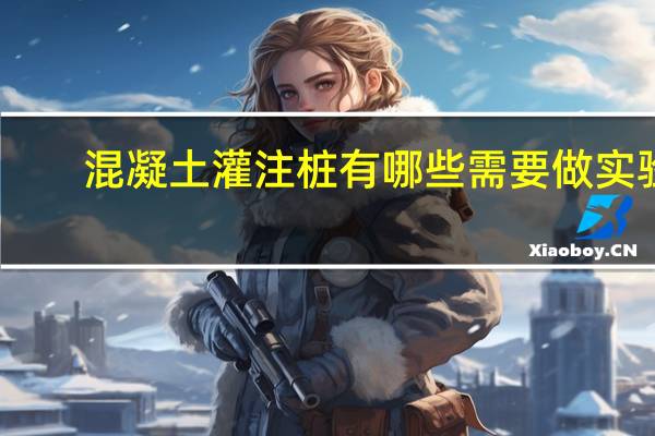 混凝土灌注桩有哪些需要做实验