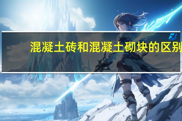 混凝土砖和混凝土砌块的区别