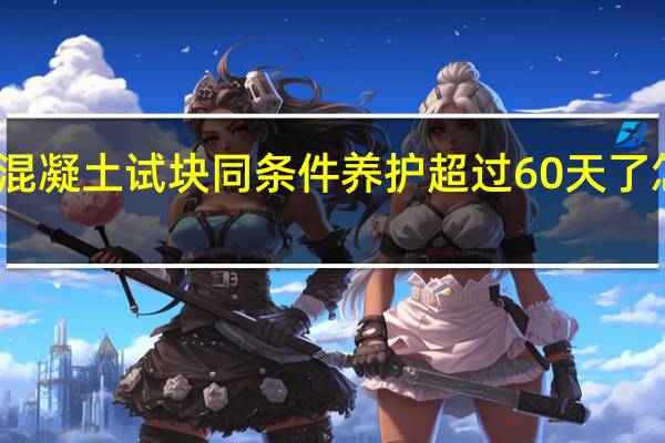 混凝土试块同条件养护超过60天了怎么办