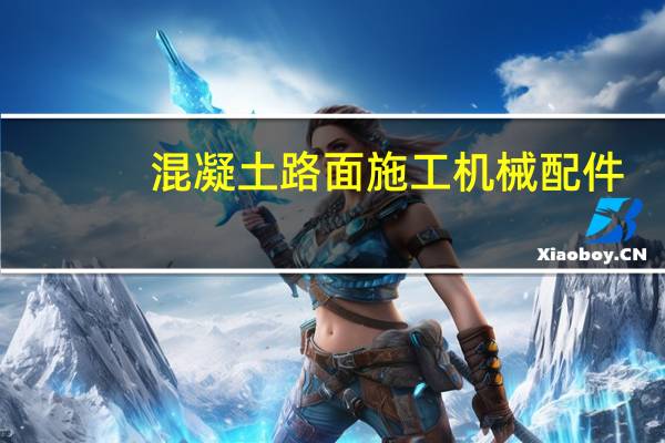 混凝土路面施工机械配件(混凝土路面施工机械)
