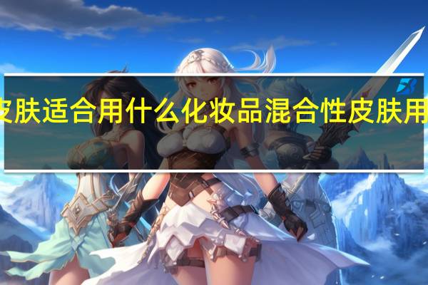 混合皮肤适合用什么化妆品 混合性皮肤用什么护肤品