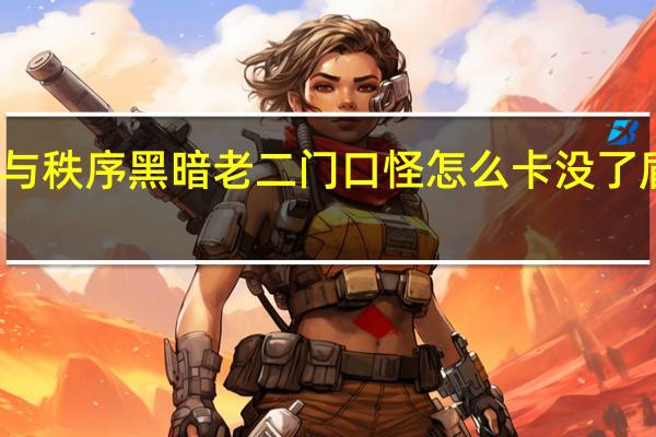 混沌与秩序黑暗老二门口怪怎么卡没了 盾骑怎么卡