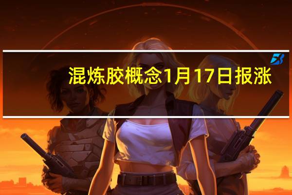 混炼胶概念1月17日报涨，中鼎股份涨近5%