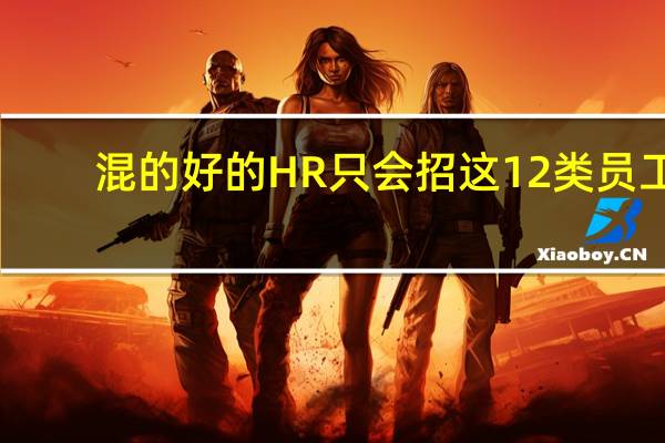 混的好的HR只会招这12类员工
