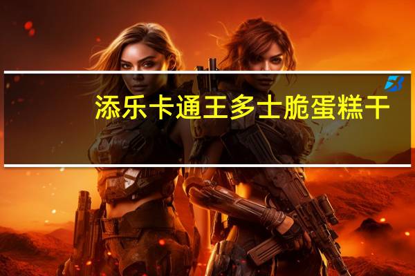 添乐卡通王 多士脆蛋糕干(原味白巧克力)的热量是多少