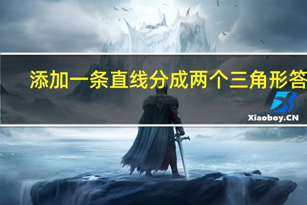添加一条直线分成两个三角形答案（添加一条直线分成两个三角形答案）