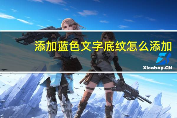 添加蓝色文字底纹怎么添加（如何添加蓝色底纹）