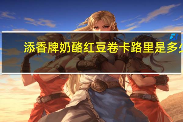 添香牌奶酪红豆卷卡路里是多少