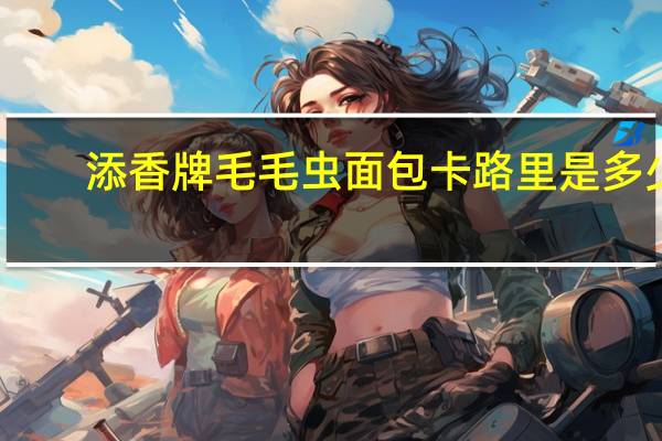 添香牌毛毛虫面包卡路里是多少