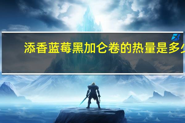 添香 蓝莓黑加仑卷的热量是多少