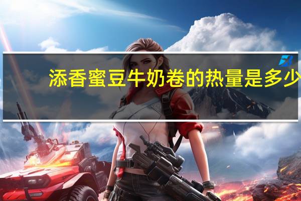 添香 蜜豆牛奶卷的热量是多少