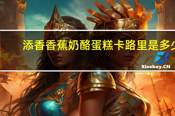 添香 香蕉奶酪蛋糕卡路里是多少