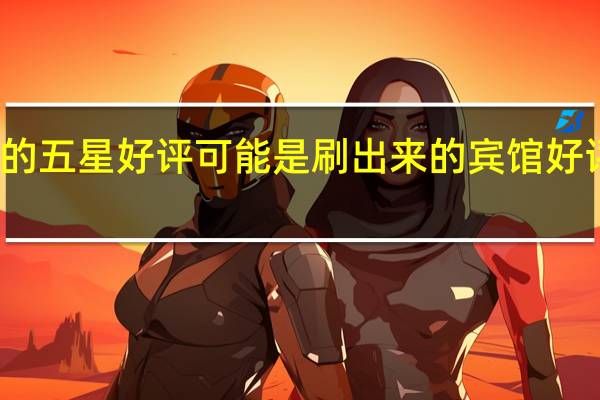 清一色的五星好评可能是刷出来的 宾馆好评背后的秘密