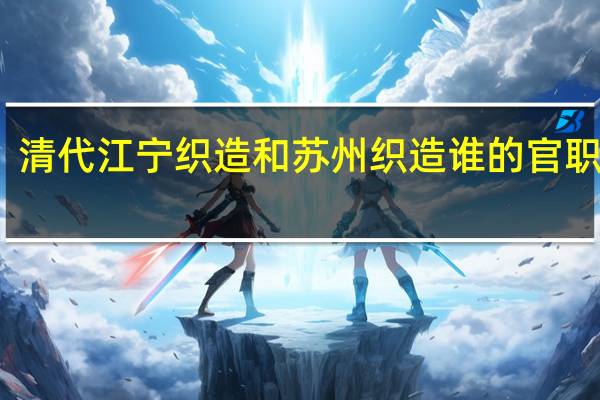 清代江宁织造和苏州织造谁的官职更大
