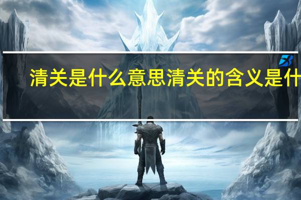 清关是什么意思 清关的含义是什么？