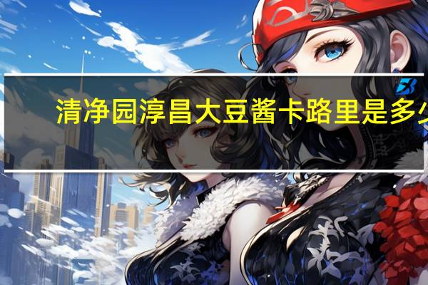 清净园 淳昌大豆酱卡路里是多少