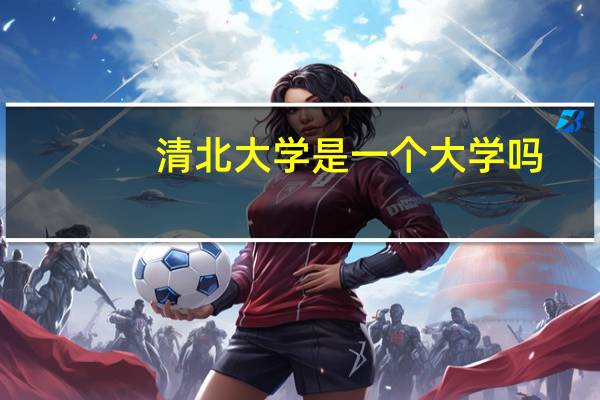 清北大学是一个大学吗？